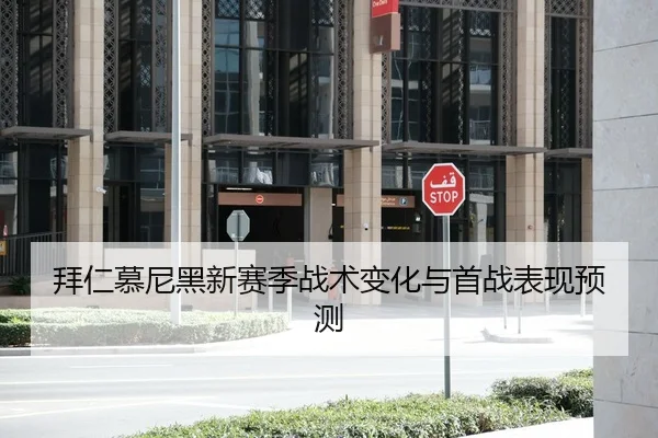 拜仁慕尼黑新赛季战术变化与首战表现预测
